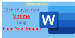 3 cách chuyển font VnTime sang Time New Roman 12 FPT INTERNET - Lắp Mạng FPT - Lắp Wifi FPT - Lắp Internet FPT